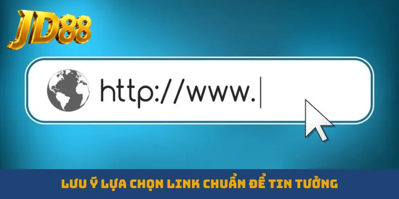 Lưu ý lựa chọn link chuẩn để tin tưởng